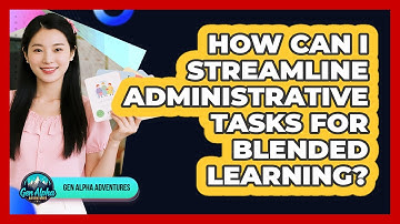 How Can I Streamline Administrative Tasks For Blended Learning? - Gen Alpha Adventures