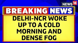 Delhi Weather News | Delhi-NCR Woke Up To A Cold Morning And Dense Fog | English News | News18