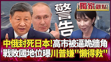 中俄罕見聯手「封死日本」！高市早苗被逼跪牆角 戰敗國身分曝光 連川普都嫌「懶得救」！#獨家觀點 #環球大戰線 #寰宇新聞@Global-vision-talk