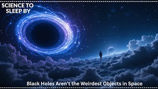 Celebrity Black Holes Aren’t the Weirdest Objects in Space | SCIENCE TO SLEEP BY Wealth