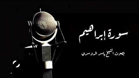 سورة إبراهيم كاملة بصوت الشيخ ياسر الدوسري