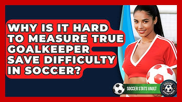 Why Is It Hard To Measure True Goalkeeper Save Difficulty In Soccer? - Soccer Stats Vault