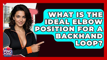 What Is The Ideal Elbow Position For A Backhand Loop? - Ping Pong Prodigy