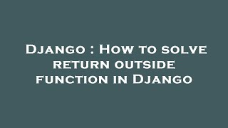 Django : How to solve return outside function in Django