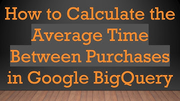 How to Calculate the Average Time Between Purchases in Google BigQuery