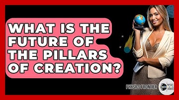 What Is The Future Of The Pillars Of Creation? - Physics Frontier