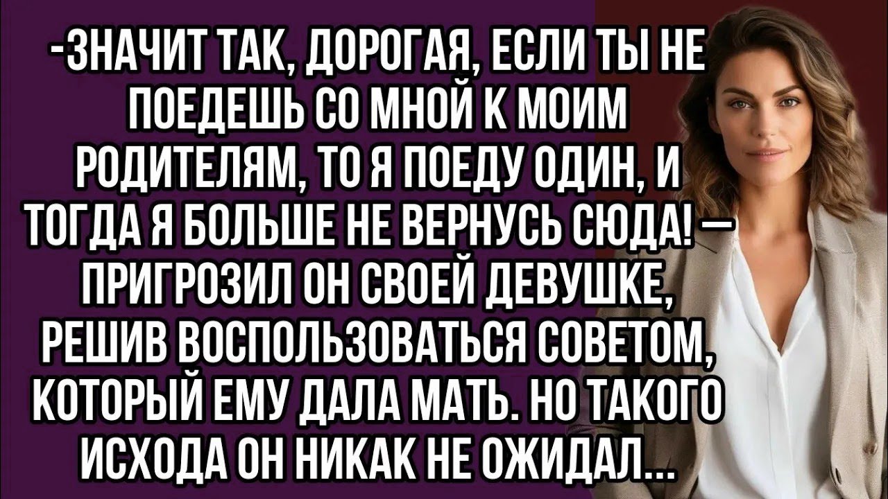Значит так, дорогая, если ты не поедешь со мной к моим родителям, то