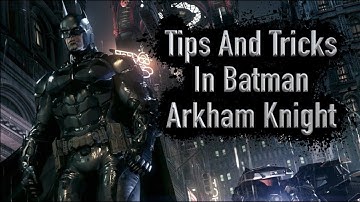 Tips And Tricks For Batman Arkham Knight (Useful Game Mechanics)