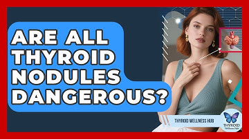 Are All Thyroid Nodules Dangerous? - Thyroid Wellness Hub