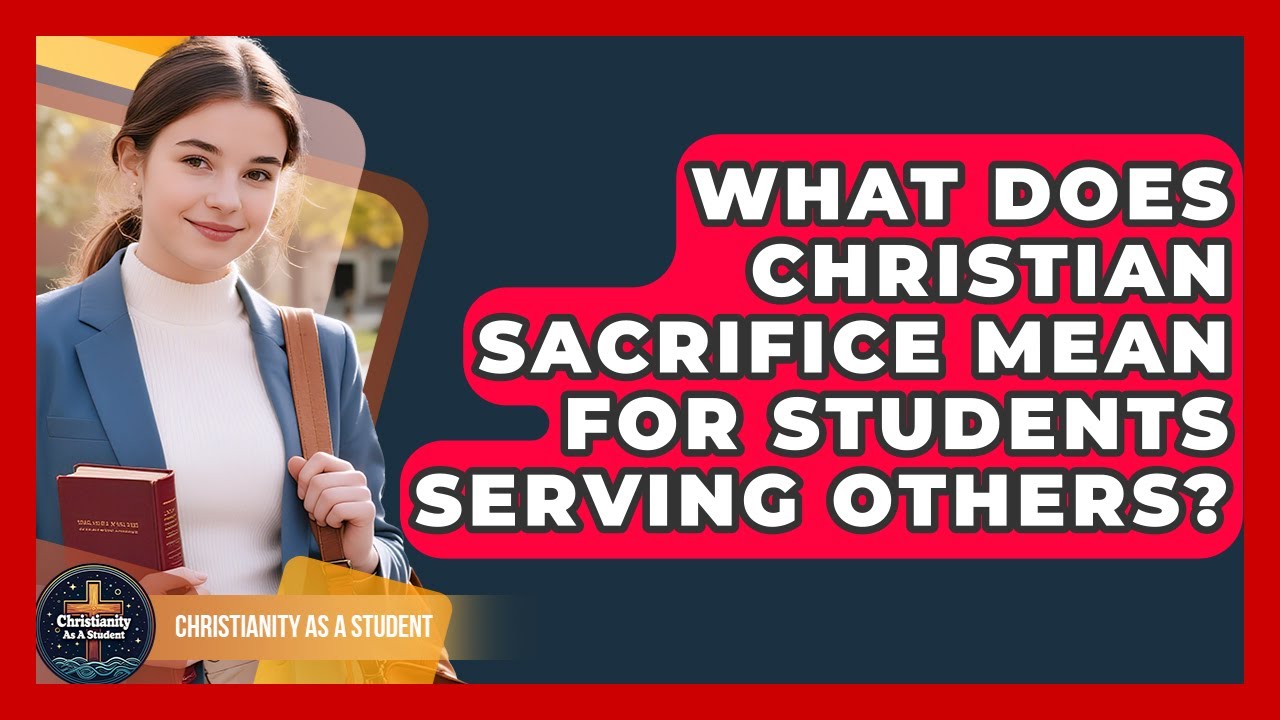 What Does Christian Sacrifice Mean For Students Serving Others? - Christianity As A Student