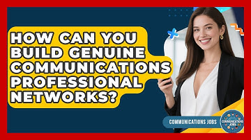 How Can You Build Genuine Communications Professional Networks? - Communications Jobs