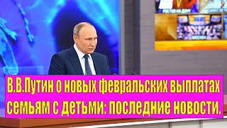 В.В.Путин о новых февральских выплатах семьям с детьми: последние новости. Выплата до 20 000 руб