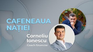 Cafeneaua Nației: Educație financiară cu Corneliu Ionescu