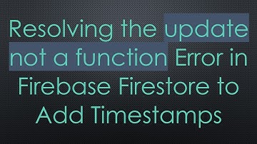 Resolving the update not a function Error in Firebase Firestore to Add Timestamps
