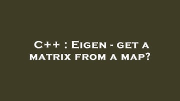 C++ : Eigen - get a matrix from a map?