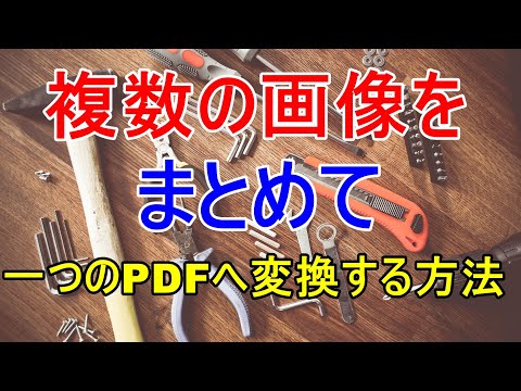 複数の画像をまとめて一つのPDFへ変換する方法について解説！