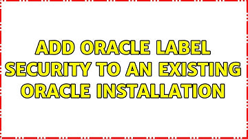 Add Oracle Label Security to an existing Oracle installation (3 Solutions!!)