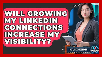 Will Growing My LinkedIn Connections Increase My Visibility? | Get Linked Together News