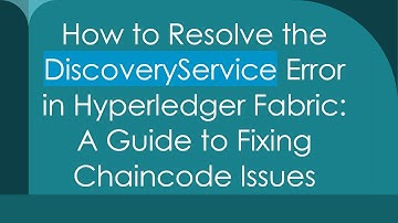 How to Resolve the DiscoveryService Error in Hyperledger Fabric: A Guide to Fixing Chaincode Issues