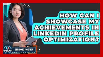 How Can I Showcase My Achievements in LinkedIn Profile Optimization? | Get Linked Together News