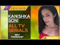 Kanishka soni serials  kanishka soni all serial list  kanishka soni self marriage  shaadi girl