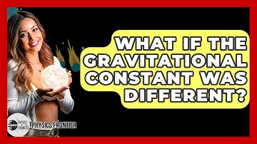 What If The Gravitational Constant Was Different? - Physics Frontier