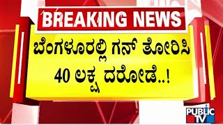 ಬೆಂಗಳೂರಲ್ಲಿ 40 ಲಕ್ಷ ರೂ ದರೋಡೆ...! | Bengaluru | Public TV