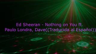 Ed Sheeran - Nothing on You ft.Paulo Londra, Dave (Traducido al Español)