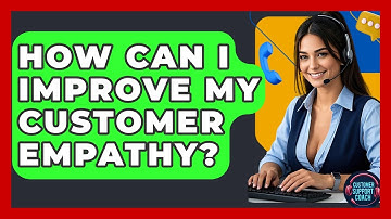 How Can I Improve My Customer Empathy? - Customer Support Coach
