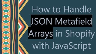 How to Handle JSON Metafield Arrays in Shopify with JavaScript