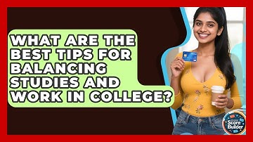 What Are The Best Tips For Balancing Studies And Work In College? - Student Score Builder