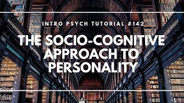The Socio-Cognitive Approach to Personality (Intro Psych Tutorial #142)