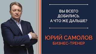 Вы всего добились. Что дальше? I Юрий Самолов