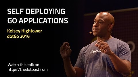 dotGo 2016 - Kelsey Hightower - Self Deploying Go Applications