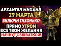 ХОТЯ БЫ 1 МИНУТУ СЕГОДНЯ УТРОМ УДЕЛИ! ВСЕ ТВОИ ЖЕЛАНИЯ НАЧНУТ СБЫВАТЬСЯ! Молитва Архангелу Михаилу