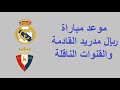 موعد مباراة  ريال مدريد القادمة -مباراة ريال مدريد و اوساسونا في الدوري الأسباني الاسبوع ال 23