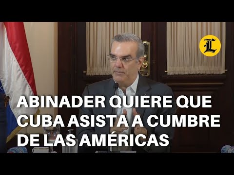 Abinader quiere que Cuba asista a Cumbre de las Américas