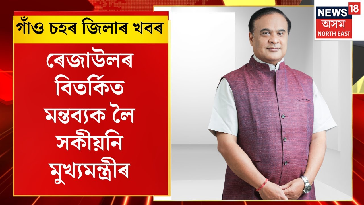Assam News | গাঁও চহৰ জিলাৰ খবৰ : ৰেজাউলৰ বিতৰ্কিত মন্তব্যক লৈ সকীয়নি মুখ্যমন্ত্ৰীৰ