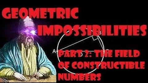 Geometric Impossibilities, Part 2: The Field of Constructible Numbers