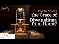 How to Access the Grace of Dhyanalinga from Home?