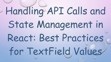 Handling API Calls and State Management in React: Best Practices for TextField Values