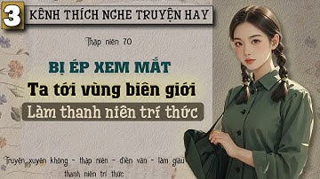 Tập 3 : Thập niên 70 bị ép xem mắt ta tới vùng biên giới làm thanh niên trí thức