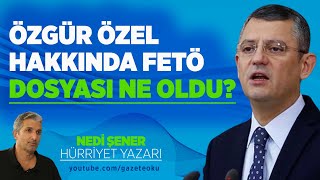 ÖZGÜR ÖZEL HAKKINDA FETÖ DOSYASI NE OLDU?