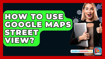 How To Use Google Maps Street View? - SearchEnginesHub.com