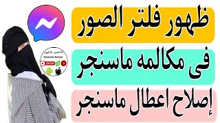 حل مشكلة عدم ظهور فلتر الصور والفيديوهات أثناء مكالمه فى تطبيق الماسنجر messenger