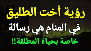 تفسير حلم رؤية اخت الطليق في المنام هي رسالة خاصة بحياة المطلقة!!