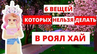 6 ВЕЩЕЙ КОТОРЫХ НЕ СТОИТ ДЕЛАТЬ В РОЯЛ ХАЙ | Roblox Royale High