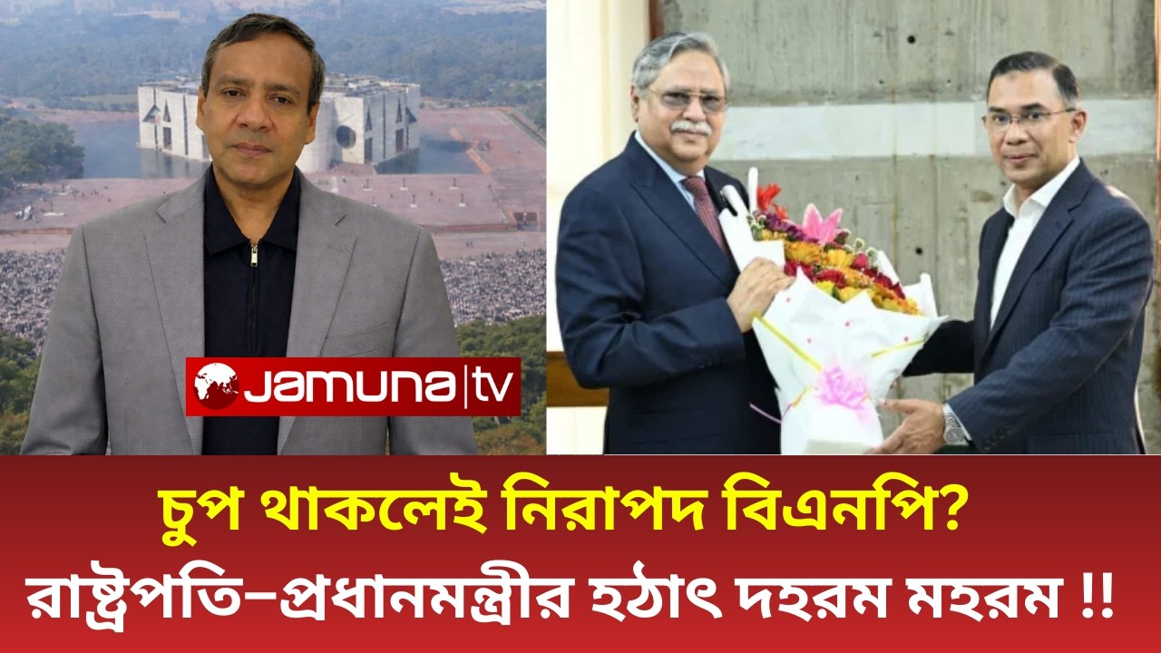 চুপ থাকলেই নিরাপদ বিএনপি? রাষ্ট্রপতি–প্রধানমন্ত্রীর হঠাৎ দহরম মহরমের ৭ গোপন কারণ ফাঁস!  | Talkshow