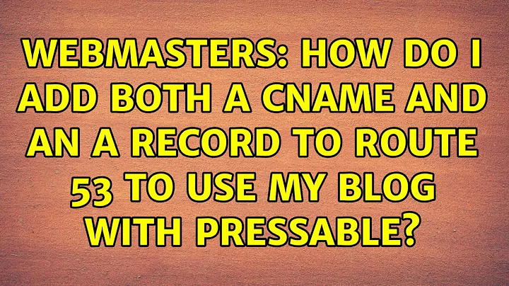 Webmasters: How do I add both a CNAME and an A record to Route 53 to use my blog with Pressable?