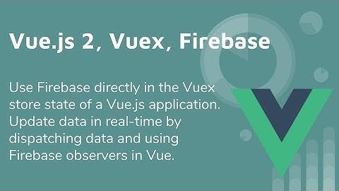 Vue 2 & Vuex & Firebase Tutorial - Getting It All Working Together